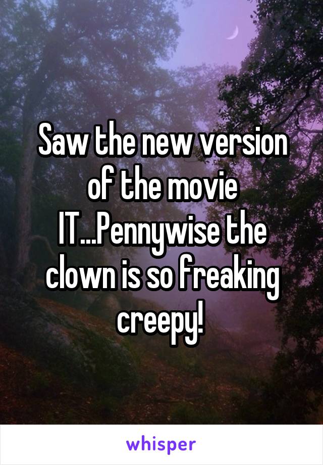 Saw the new version of the movie IT...Pennywise the clown is so freaking creepy! 