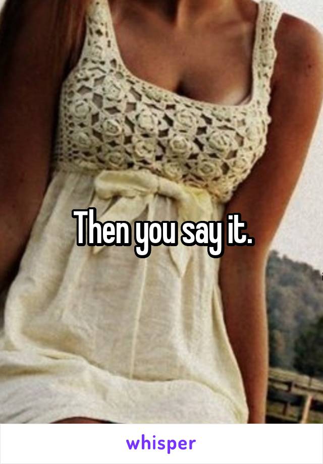 Then you say it.