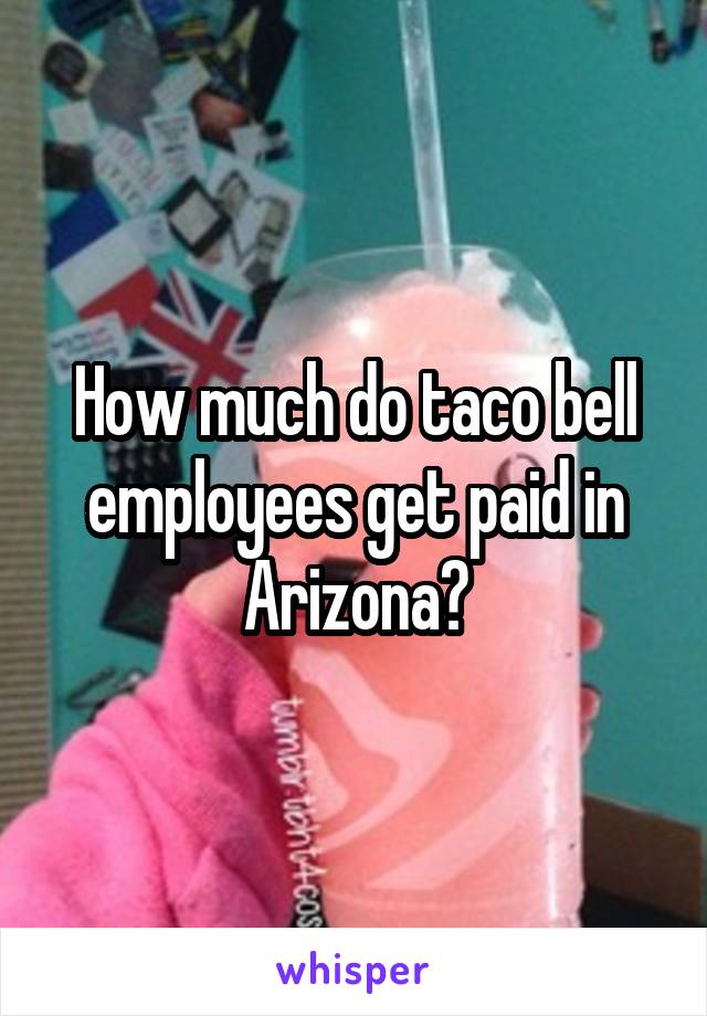 How much do taco bell employees get paid in Arizona?