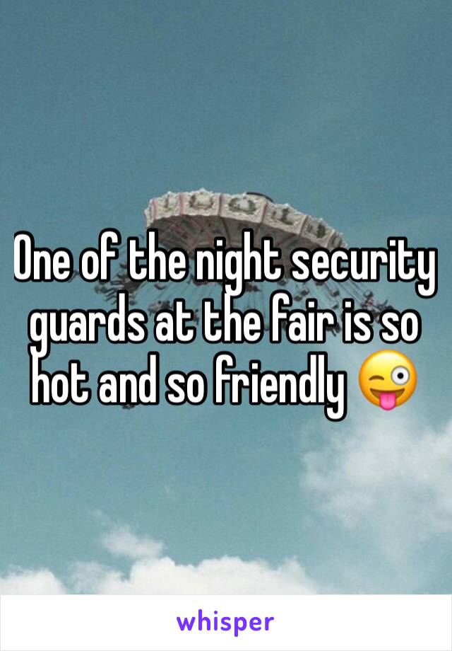 One of the night security guards at the fair is so hot and so friendly 😜