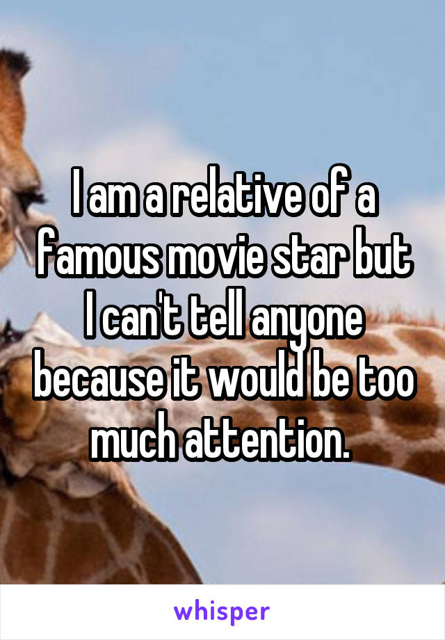 I am a relative of a famous movie star but I can't tell anyone because it would be too much attention. 