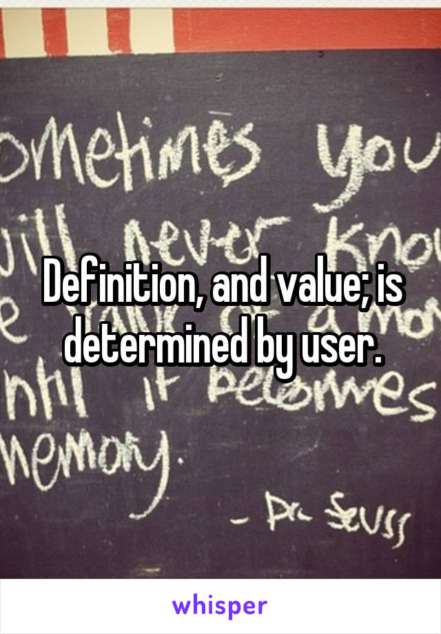 Definition, and value; is determined by user.