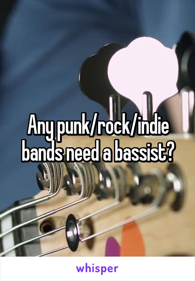 Any punk/rock/indie bands need a bassist?