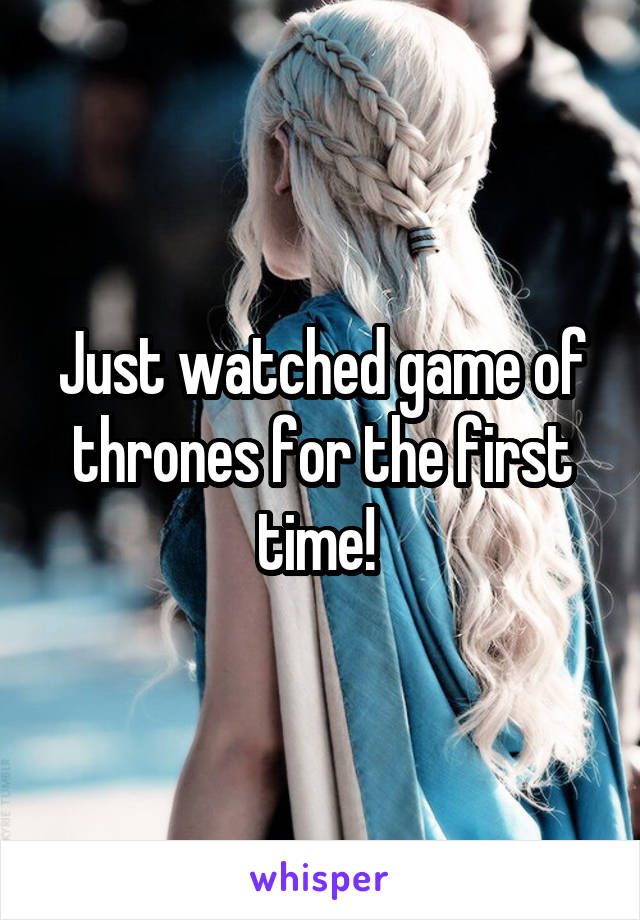 Just watched game of thrones for the first time! 