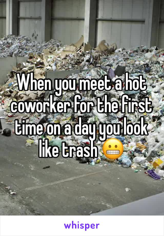 When you meet a hot coworker for the first time on a day you look like trash 😬