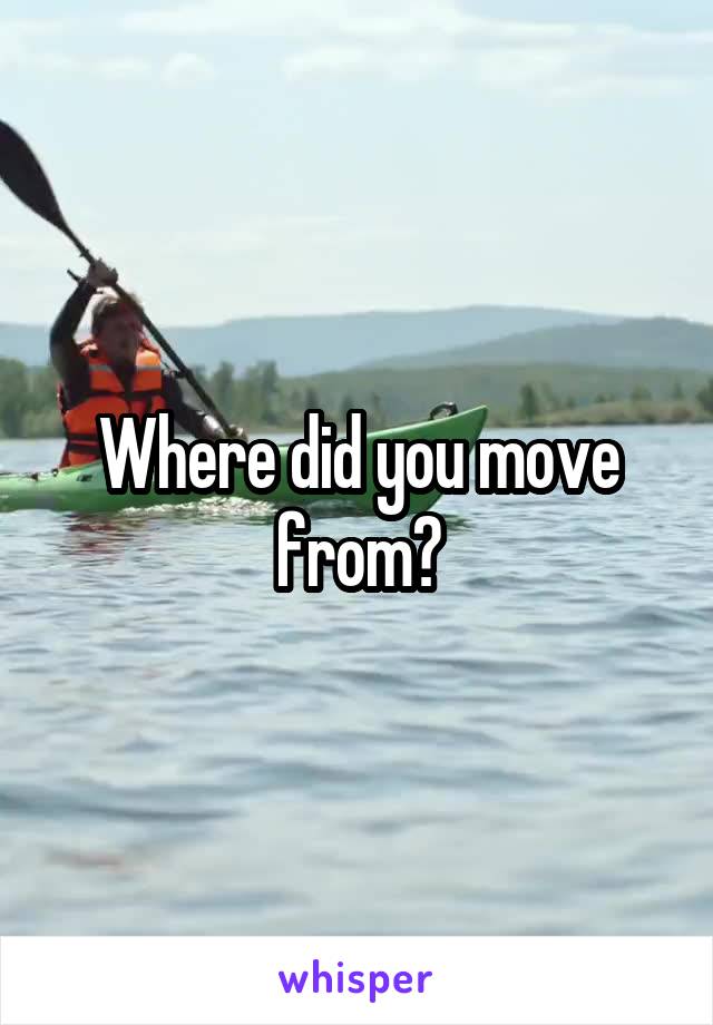 Where did you move from?