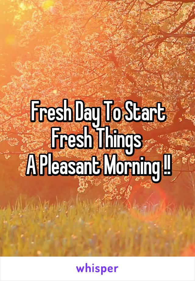 Fresh Day To Start Fresh Things 
A Pleasant Morning !!