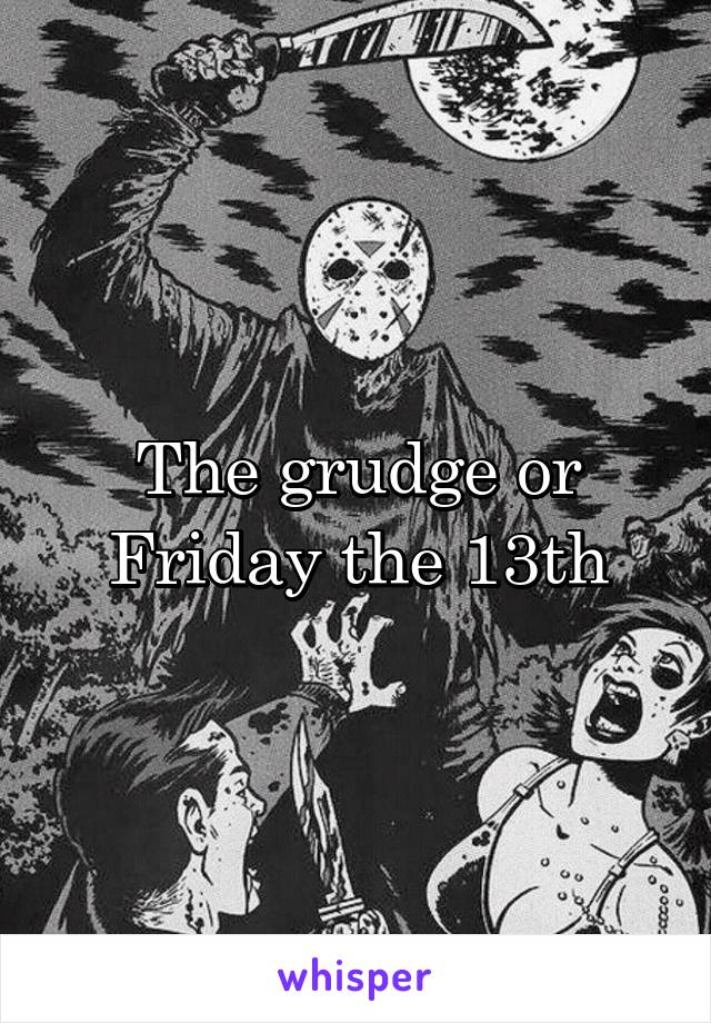 The grudge or Friday the 13th