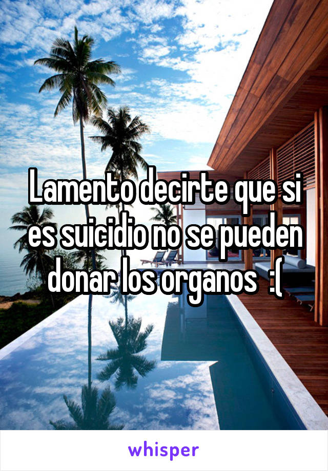 Lamento decirte que si es suicidio no se pueden donar los organos  :(