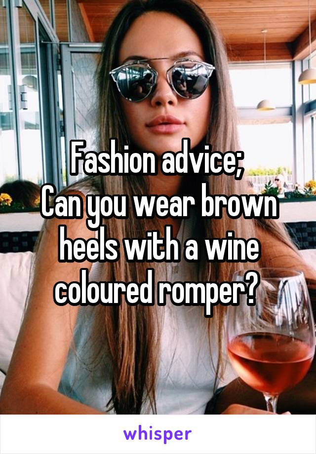 Fashion advice; 
Can you wear brown heels with a wine coloured romper? 