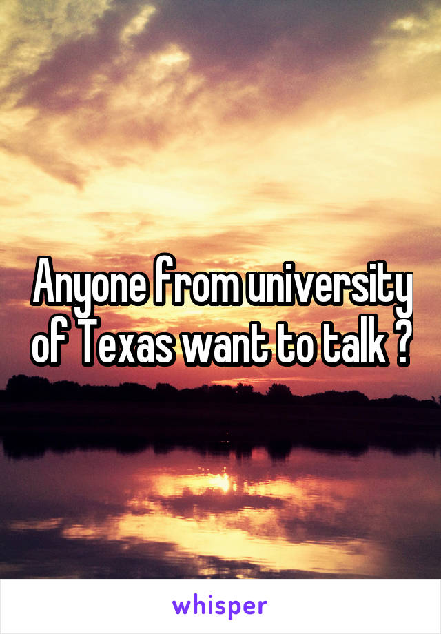 Anyone from university of Texas want to talk ?