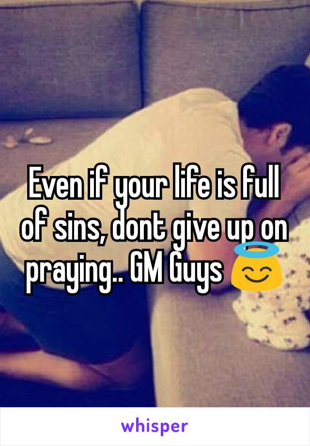 Even if your life is full of sins, dont give up on praying.. GM Guys 😇