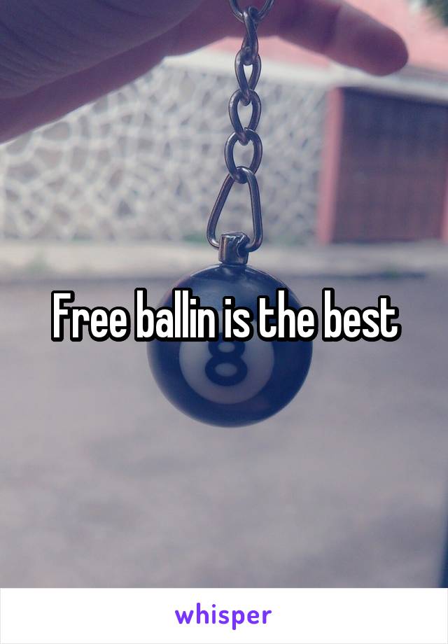 Free ballin is the best