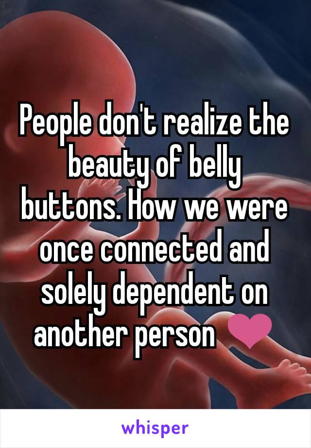 People don't realize the beauty of belly buttons. How we were once connected and solely dependent on another person ❤️