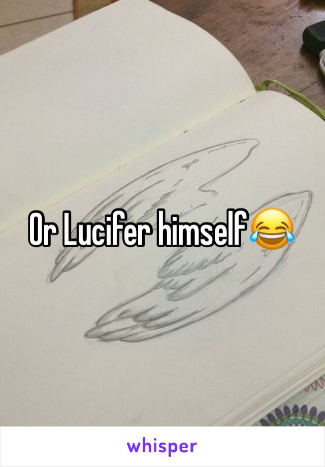 Or Lucifer himself😂