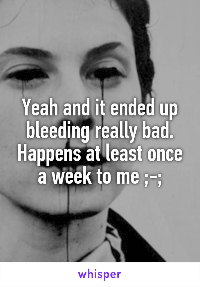 Yeah and it ended up bleeding really bad. Happens at least once a week to me ;-;