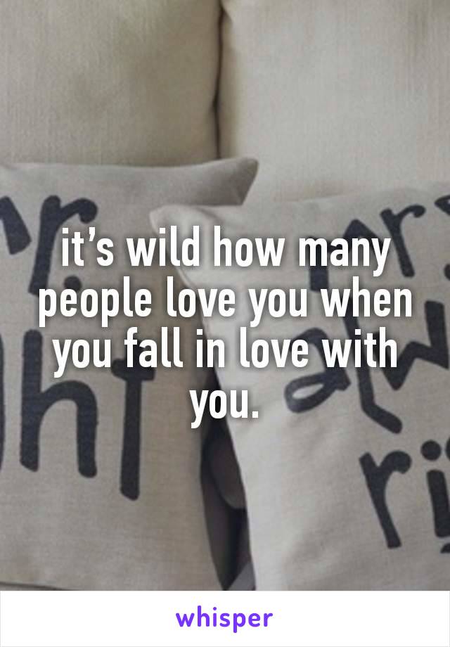 it’s wild how many people love you when you fall in love with you.