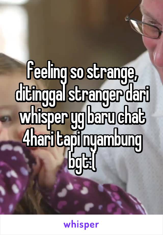 feeling so strange, ditinggal stranger dari whisper yg baru chat 4hari tapi nyambung bgt:(