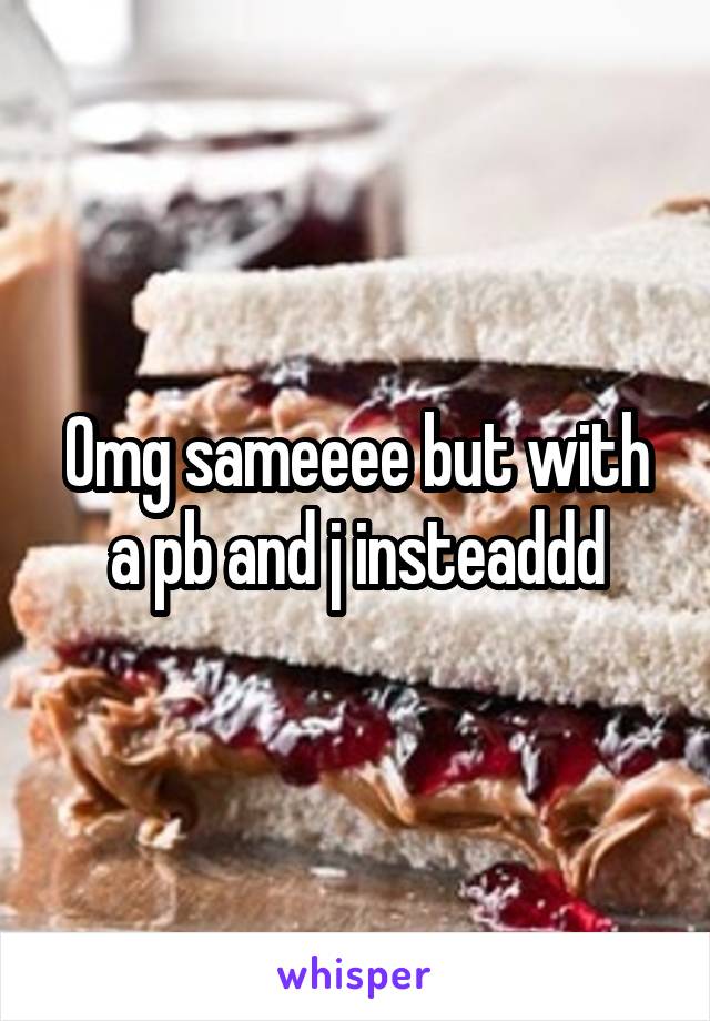 Omg sameeee but with a pb and j insteaddd