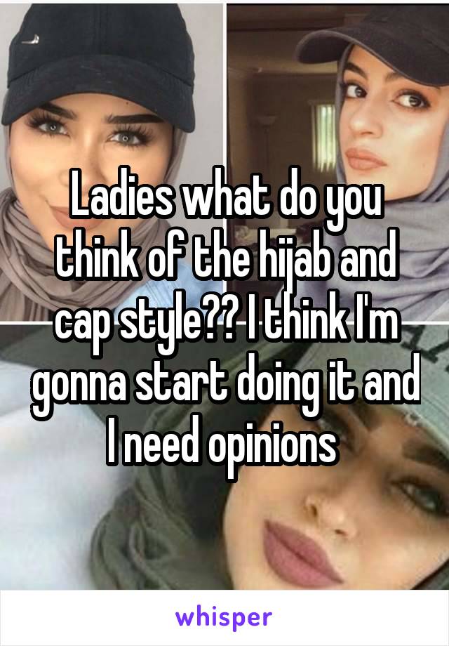 Ladies what do you think of the hijab and cap style?? I think I'm gonna start doing it and I need opinions 