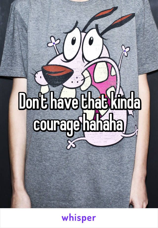 Don't have that kinda courage hahaha 