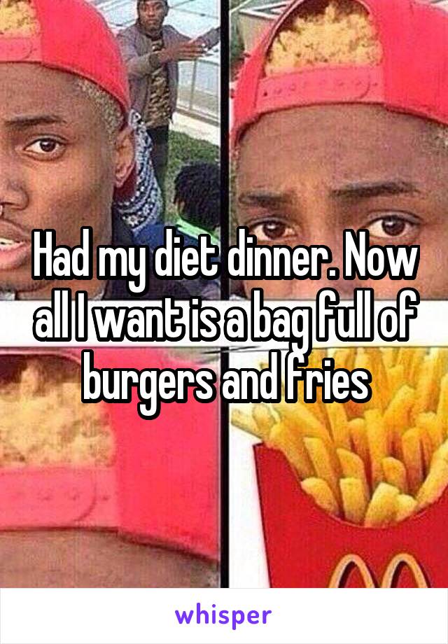 Had my diet dinner. Now all I want is a bag full of burgers and fries