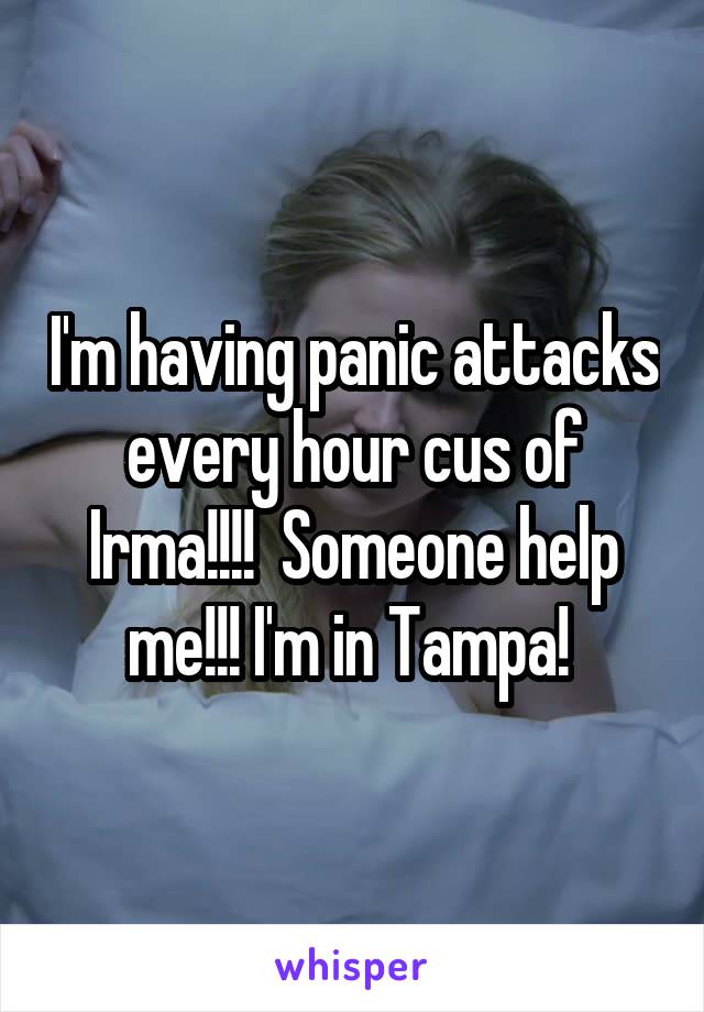 I'm having panic attacks every hour cus of Irma!!!!  Someone help me!!! I'm in Tampa! 