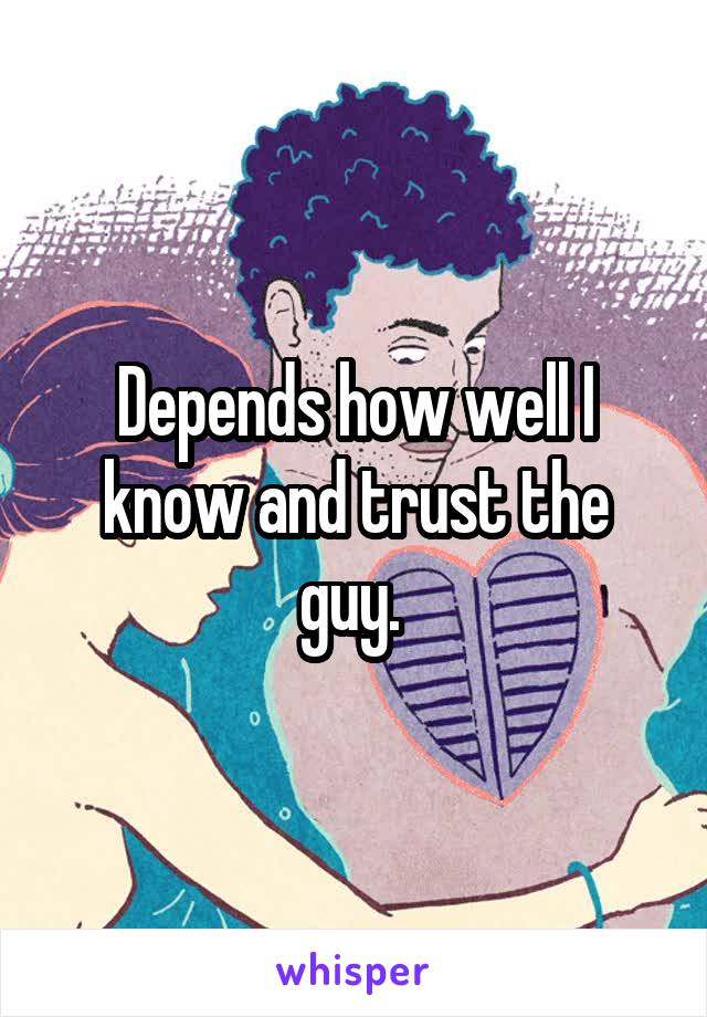 Depends how well I know and trust the guy. 