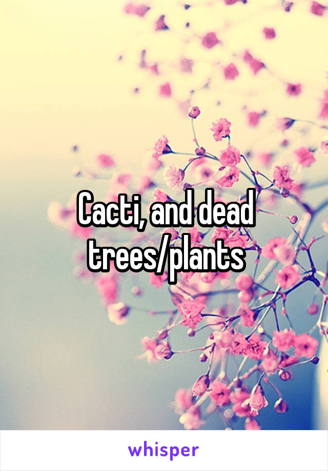 Cacti, and dead trees/plants