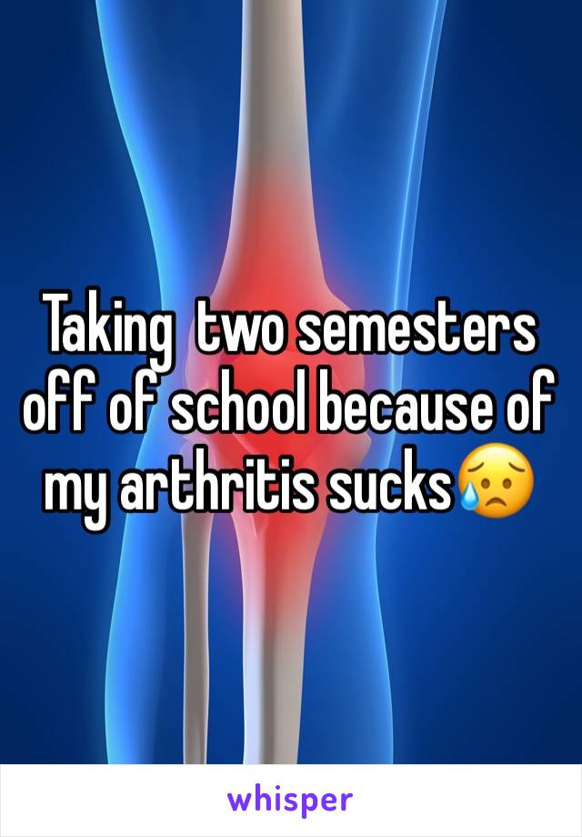 Taking  two semesters off of school because of my arthritis sucks😥