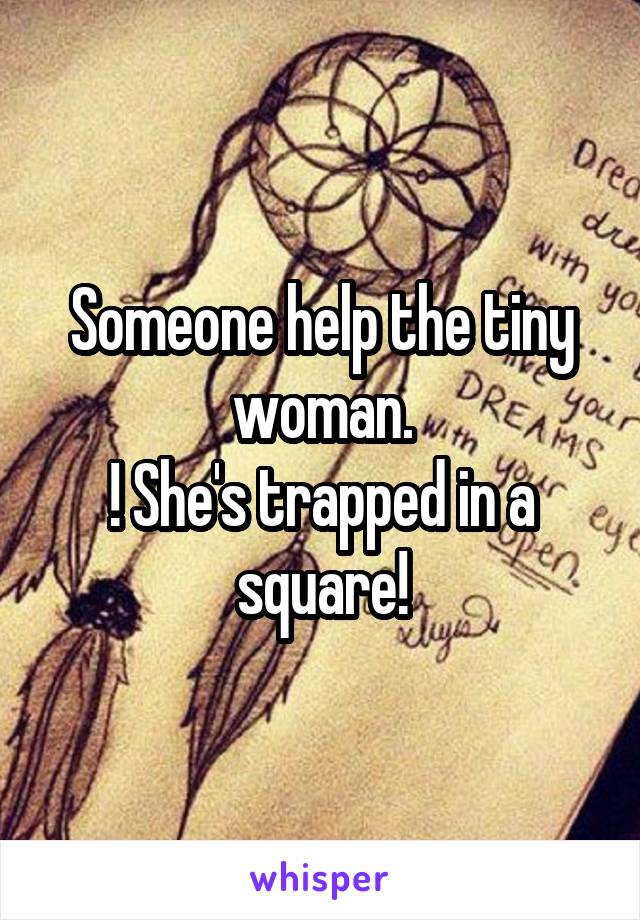 Someone help the tiny woman.
! She's trapped in a square!