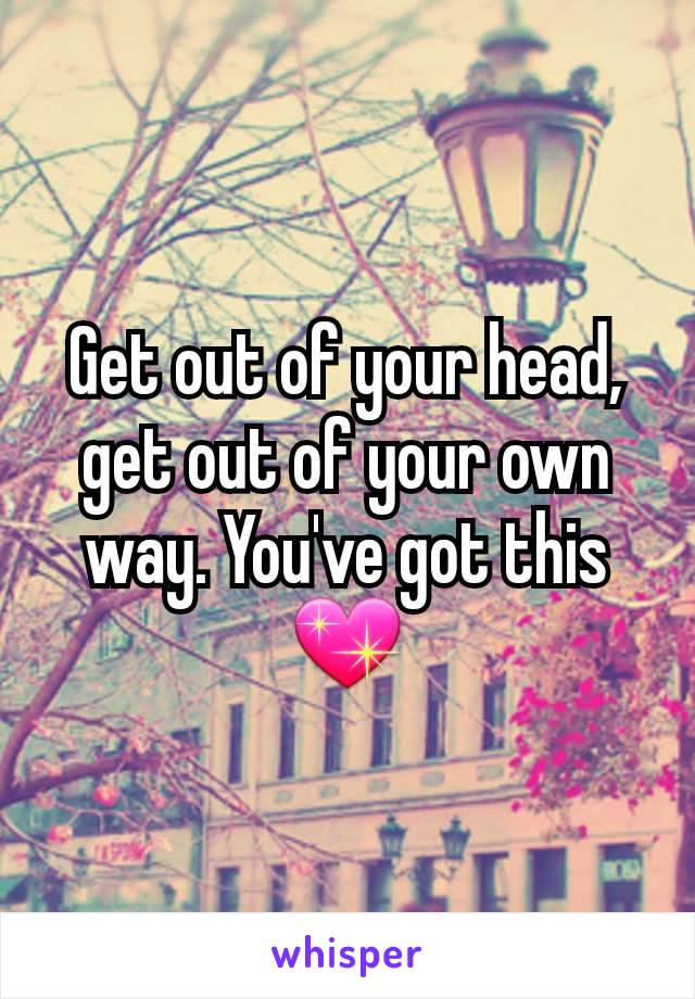 Get out of your head, get out of your own way. You've got this 💖