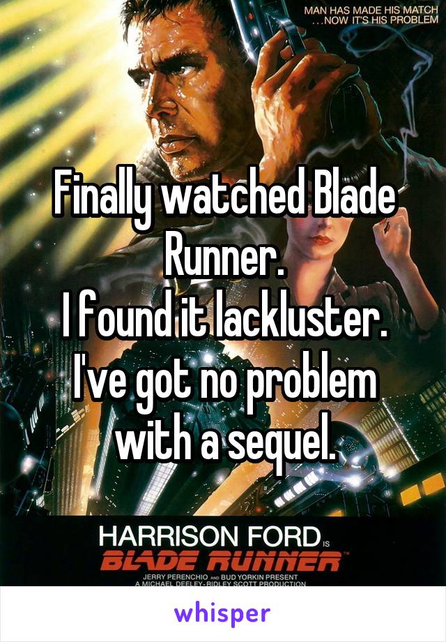 Finally watched Blade Runner.
I found it lackluster.
I've got no problem with a sequel.