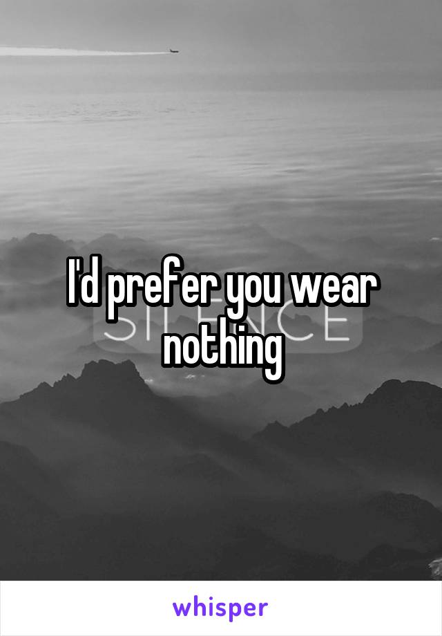 I'd prefer you wear nothing