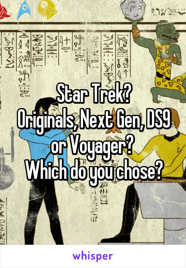 Star Trek?
Originals, Next Gen, DS9 or Voyager? 
Which do you chose?