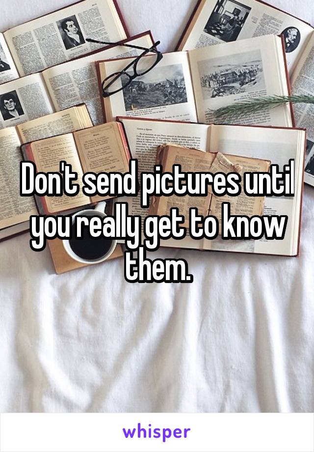 Don't send pictures until you really get to know them.