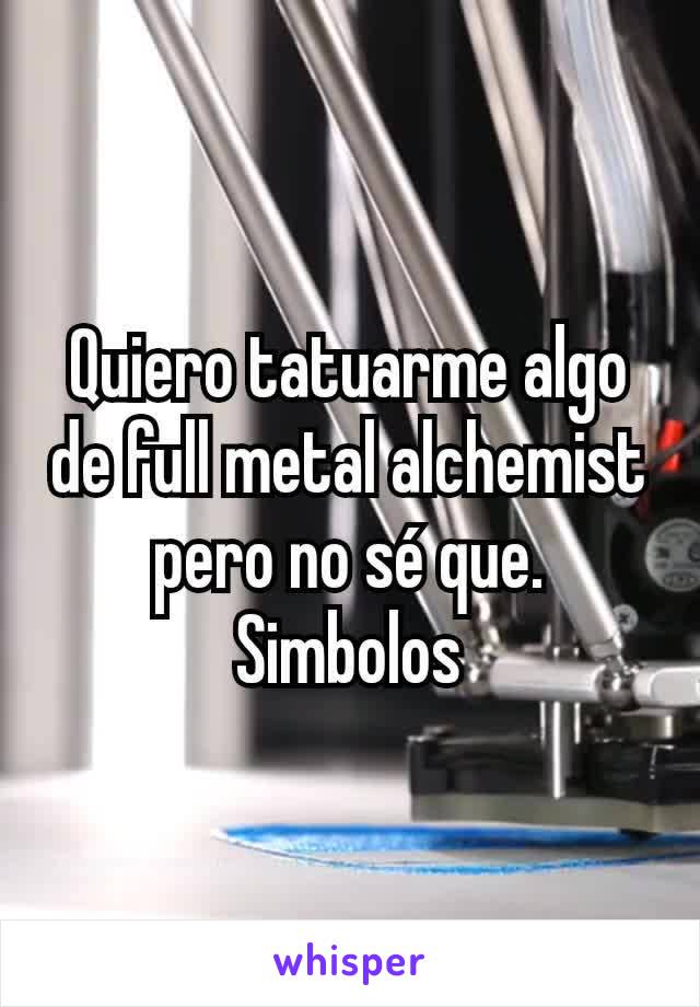 Quiero tatuarme algo de full metal alchemist pero no sé que.
Simbolos