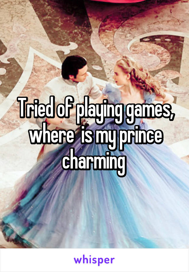 Tried of playing games, where  is my prince charming 