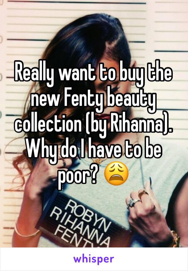 Really want to buy the new Fenty beauty collection (by Rihanna). Why do I have to be poor? 😩