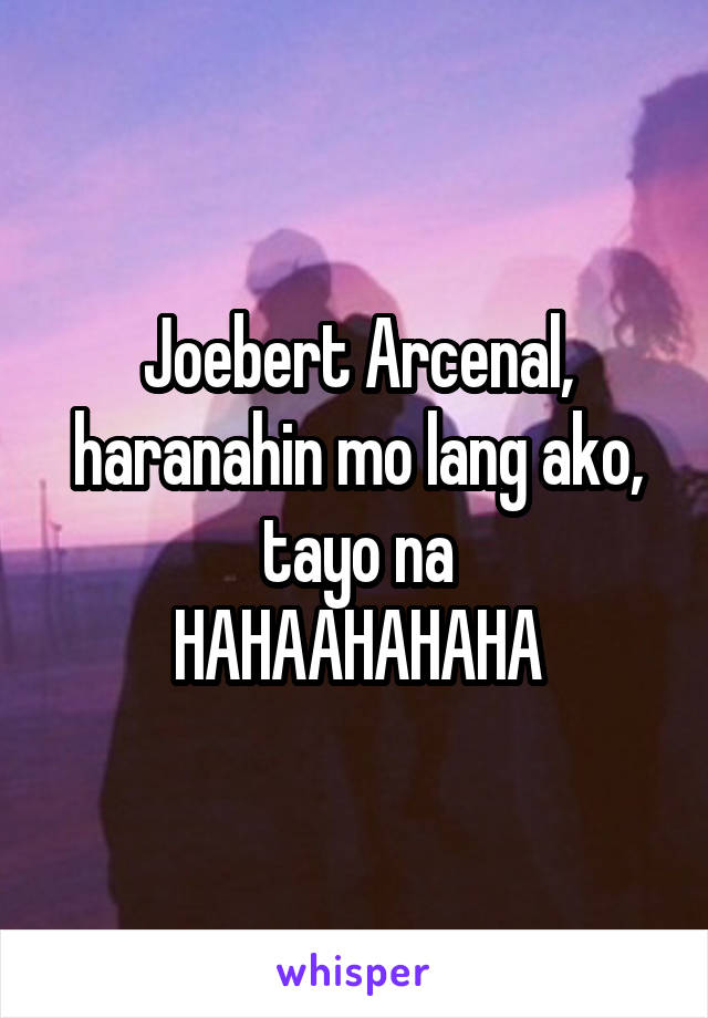 Joebert Arcenal, haranahin mo lang ako, tayo na
HAHAAHAHAHA