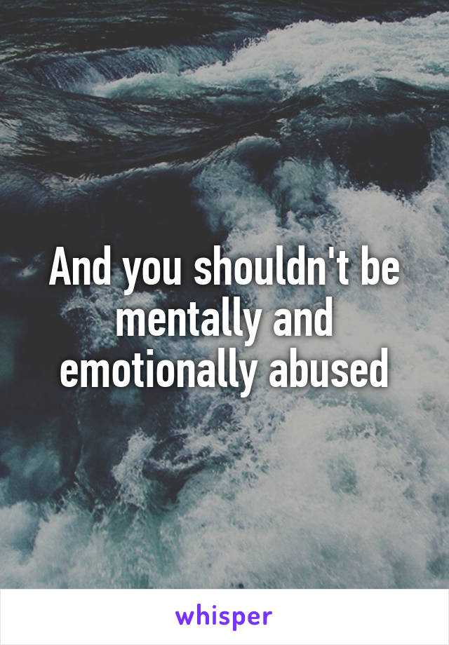 And you shouldn't be mentally and emotionally abused