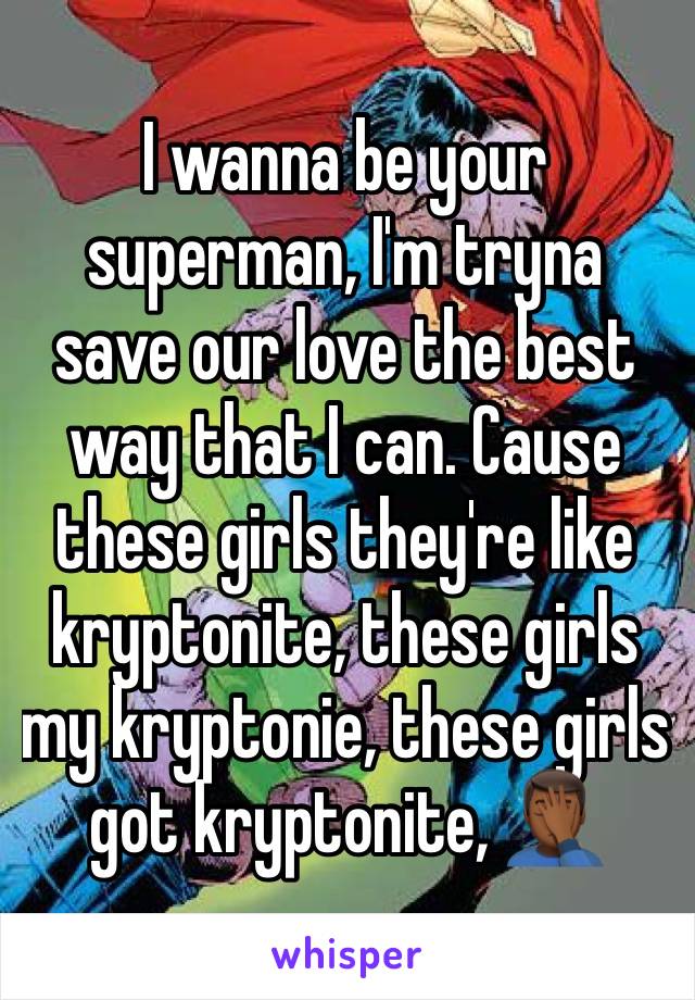 I wanna be your superman, I'm tryna save our love the best way that I can. Cause these girls they're like kryptonite, these girls my kryptonie, these girls got kryptonite, 🤦🏾‍♂️