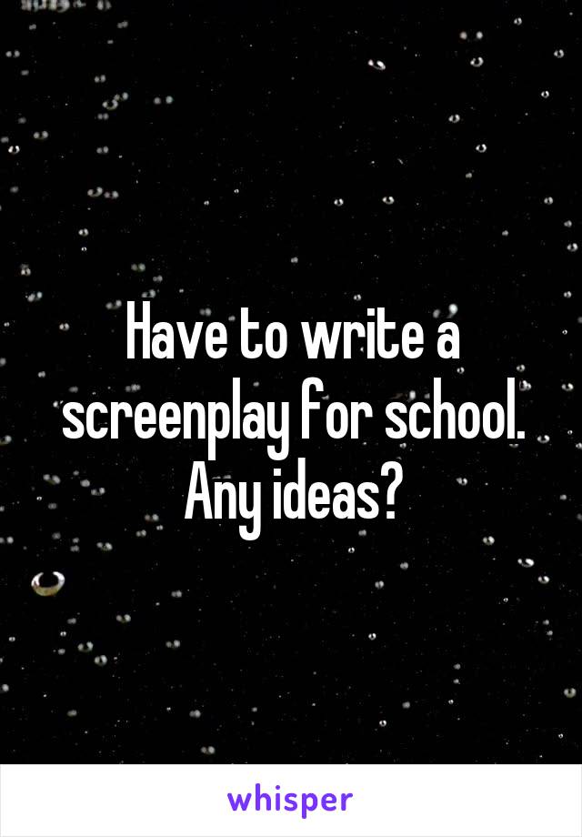 Have to write a screenplay for school. Any ideas?