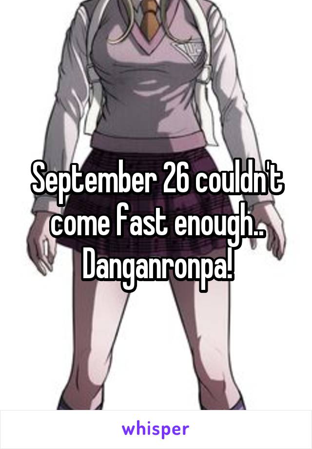 September 26 couldn't come fast enough.. Danganronpa!