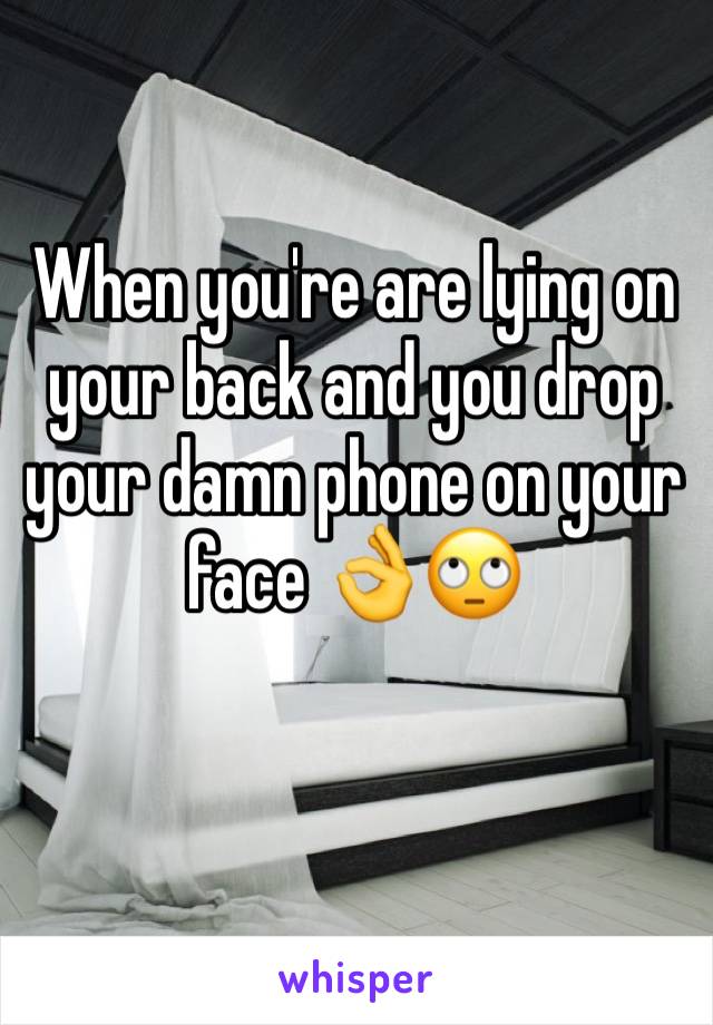 When you're are lying on your back and you drop your damn phone on your face 👌🙄