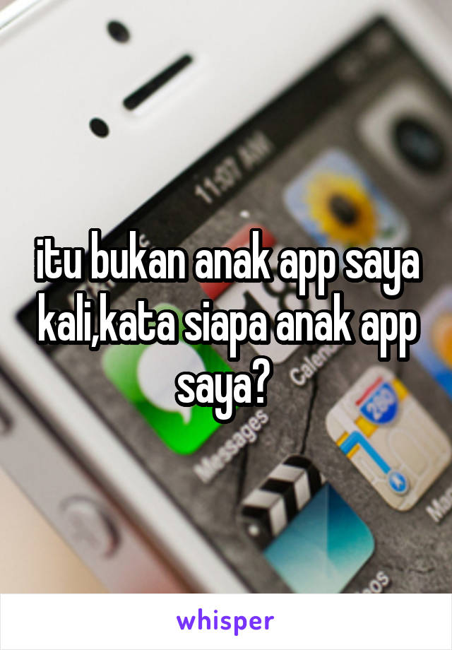 itu bukan anak app saya kali,kata siapa anak app saya? 