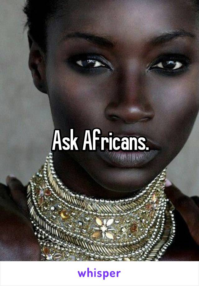 Ask Africans.