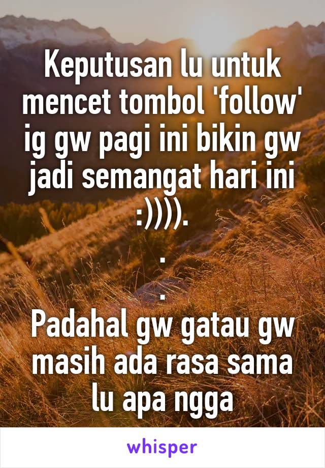 Keputusan lu untuk mencet tombol 'follow' ig gw pagi ini bikin gw jadi semangat hari ini :)))).
.
.
Padahal gw gatau gw masih ada rasa sama lu apa ngga