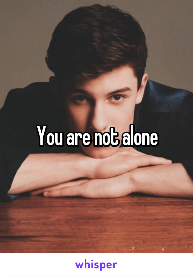 You are not alone