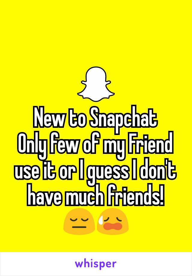 New to Snapchat
Only few of my Friend use it or I guess I don't have much friends!
😔😥